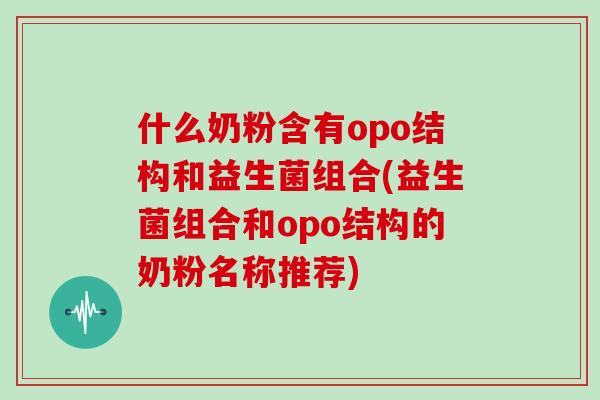 什么奶粉含有opo结构和益生菌组合(益生菌组合和opo结构的奶粉名称推荐)
