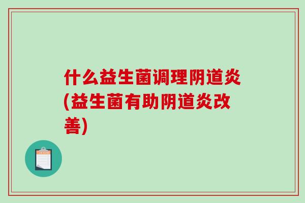 什么益生菌调理阴道炎(益生菌有助阴道炎改善)