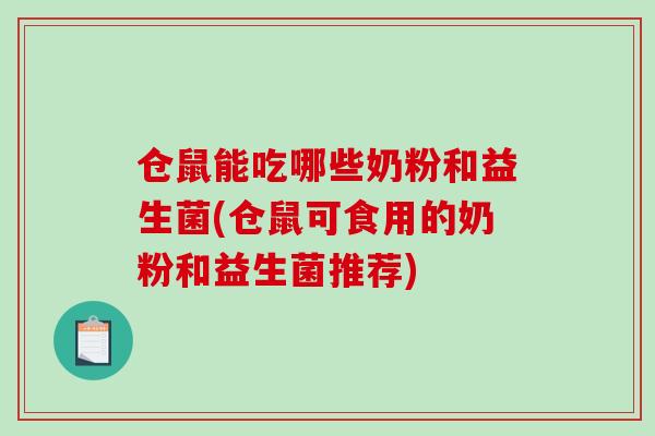 仓鼠能吃哪些奶粉和益生菌(仓鼠可食用的奶粉和益生菌推荐)