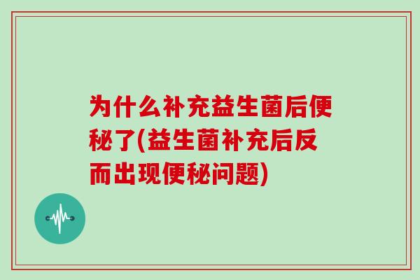 为什么补充益生菌后了(益生菌补充后反而出现问题)