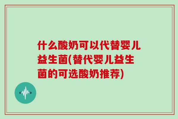 什么酸奶可以代替婴儿益生菌(替代婴儿益生菌的可选酸奶推荐)