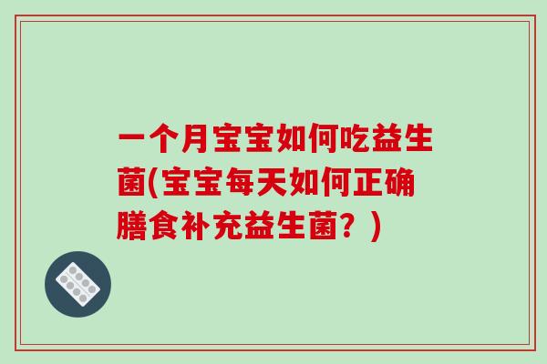 一个月宝宝如何吃益生菌(宝宝每天如何正确膳食补充益生菌？)