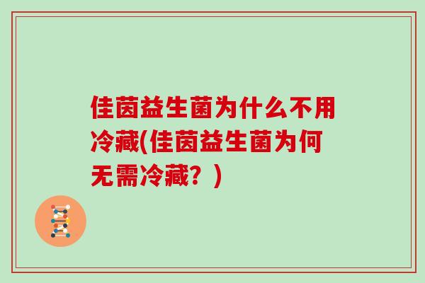 佳茵益生菌为什么不用冷藏(佳茵益生菌为何无需冷藏？)