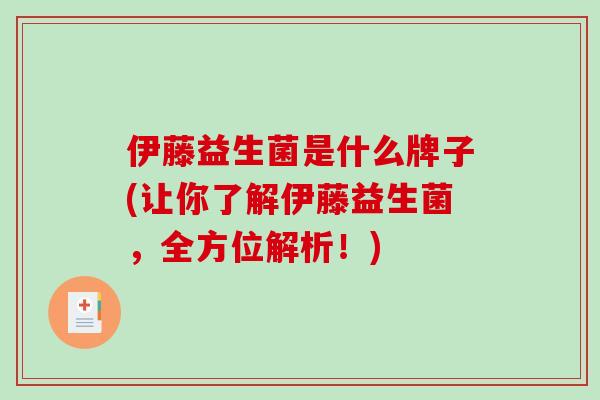 伊藤益生菌是什么牌子(让你了解伊藤益生菌，全方位解析！)