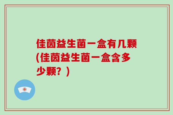 佳茵益生菌一盒有几颗(佳茵益生菌一盒含多少颗？)