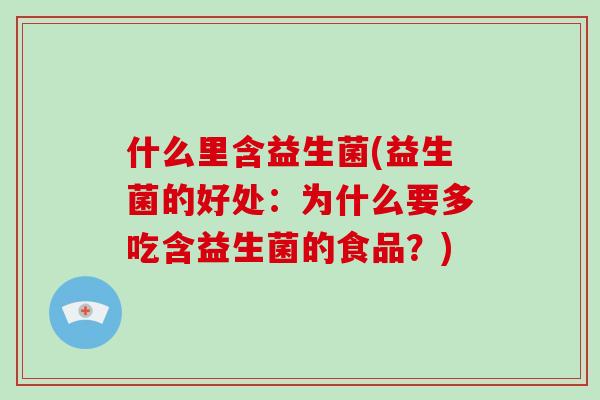 什么里含益生菌(益生菌的好处：为什么要多吃含益生菌的食品？)