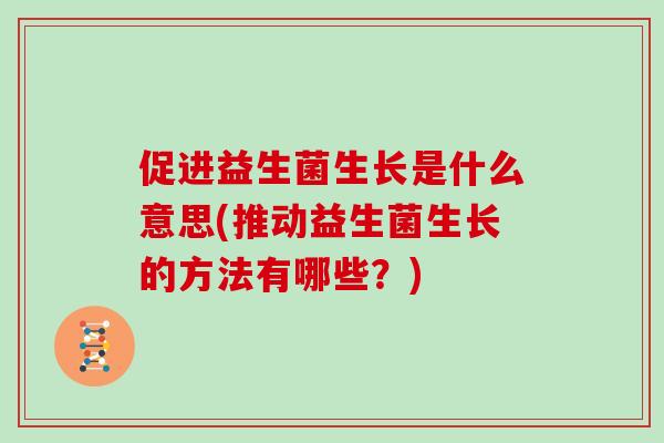 促进益生菌生长是什么意思(推动益生菌生长的方法有哪些？)