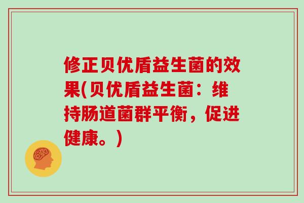 修正贝优盾益生菌的效果(贝优盾益生菌：维持肠道菌群平衡，促进健康。)