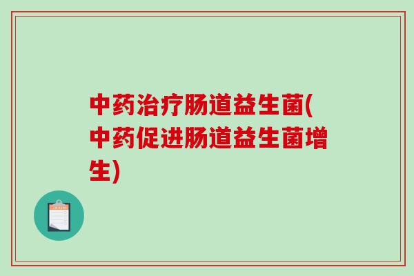 中药治疗肠道益生菌(中药促进肠道益生菌增生)