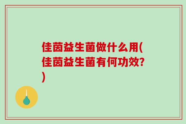 佳茵益生菌做什么用(佳茵益生菌有何功效?) 佳茵益生菌做什么用(佳茵益生菌有何功效?)