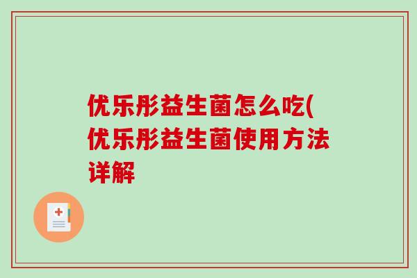 优乐彤益生菌怎么吃(优乐彤益生菌使用方法详解