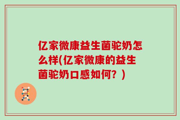 亿家微康益生菌驼奶怎么样(亿家微康的益生菌驼奶口感如何？)