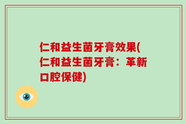 仁和益生菌牙膏效果(仁和益生菌牙膏:革新口腔保健) 仁和益生菌牙膏效果(仁和益生菌牙膏:革新口腔保健)