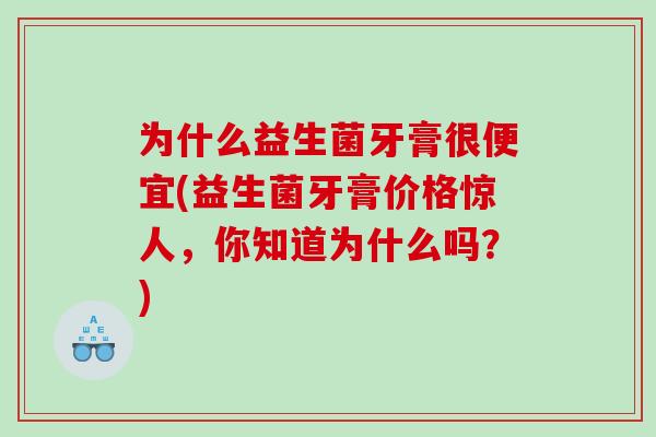 为什么益生菌牙膏很便宜(益生菌牙膏价格惊人，你知道为什么吗？)
