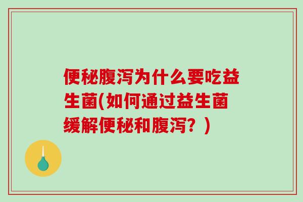 便秘腹泻为什么要吃益生菌(如何通过益生菌缓解便秘和腹泻？)