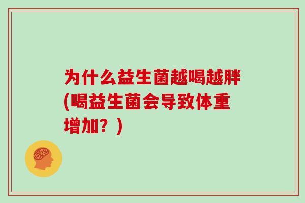 为什么益生菌越喝越胖(喝益生菌会导致体重增加？)
