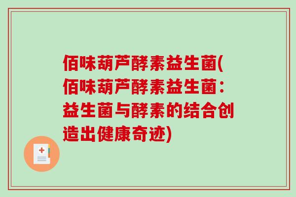 佰味葫芦酵素益生菌(佰味葫芦酵素益生菌：益生菌与酵素的结合创造出健康奇迹)