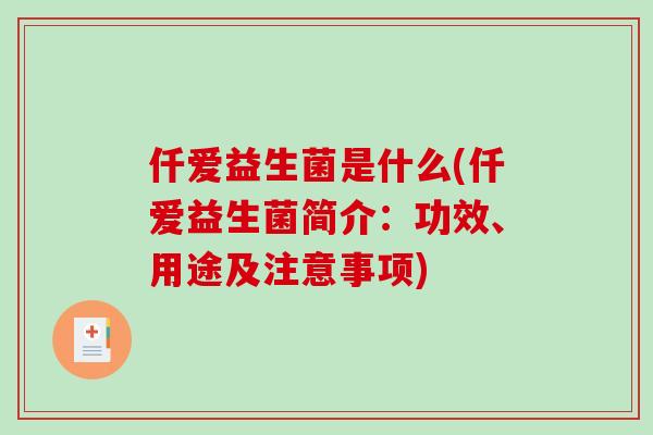 仟爱益生菌是什么(仟爱益生菌简介：功效、用途及注意事项)