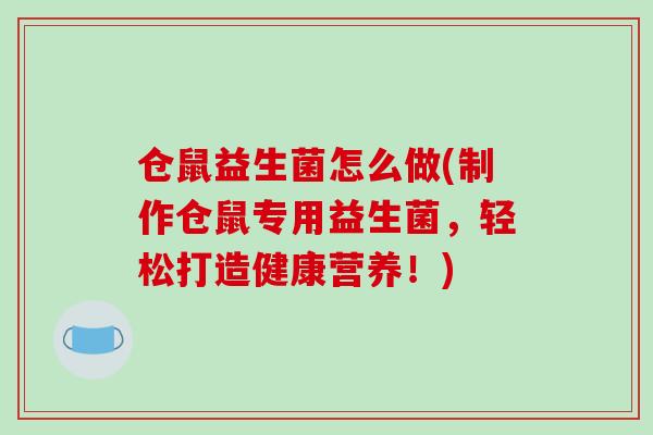 仓鼠益生菌怎么做(制作仓鼠专用益生菌，轻松打造健康营养！)