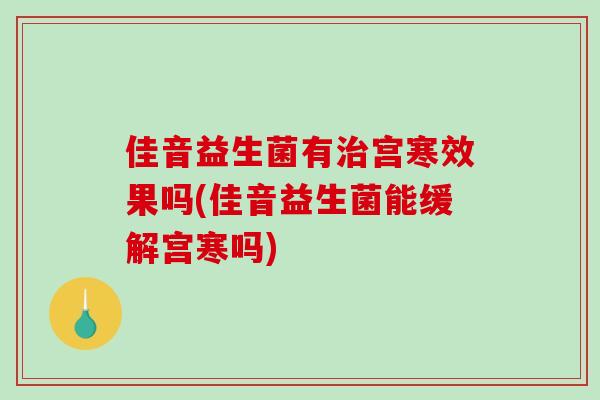 佳音益生菌有宫寒效果吗(佳音益生菌能缓解宫寒吗) 佳音益生菌有宫寒效果吗(佳音益生菌能缓解宫寒吗)