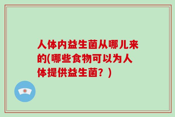人体内益生菌从哪儿来的(哪些食物可以为人体提供益生菌？)