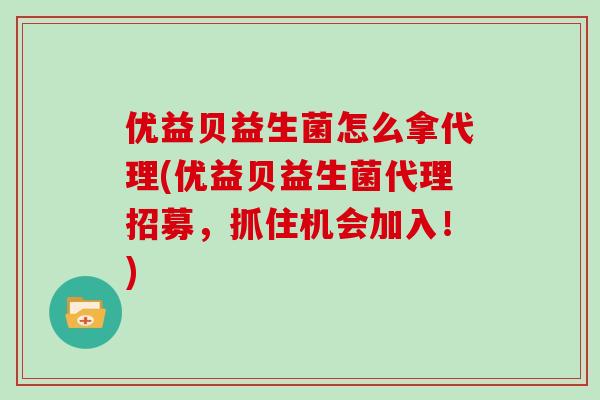 优益贝益生菌怎么拿代理(优益贝益生菌代理招募，抓住机会加入！)