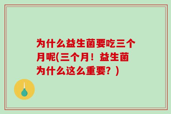 为什么益生菌要吃三个月呢(三个月！益生菌为什么这么重要？)
