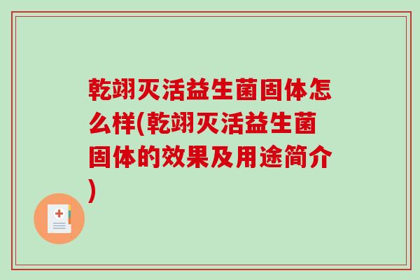 乾翊灭活益生菌固体怎么样(乾翊灭活益生菌固体的效果及用途简介)