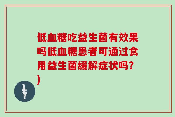 低血糖吃益生菌有效果吗低血糖患者可通过食用益生菌缓解症状吗？)
