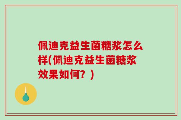 佩迪克益生菌糖浆怎么样(佩迪克益生菌糖浆效果如何？)