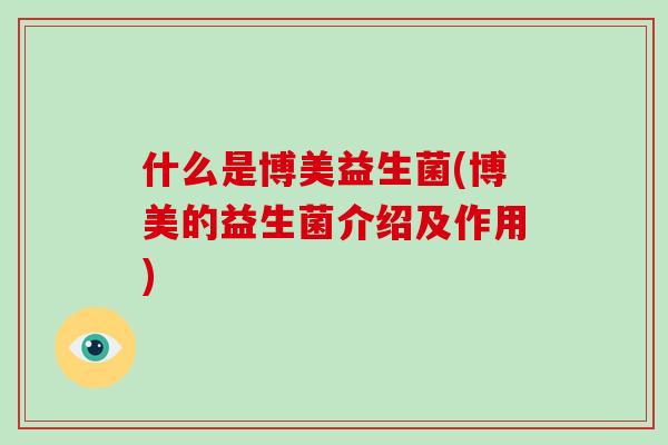 什么是博美益生菌(博美的益生菌介绍及作用)