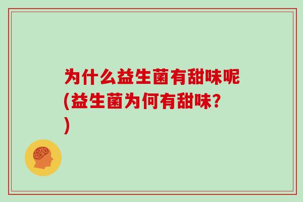为什么益生菌有甜味呢(益生菌为何有甜味？)