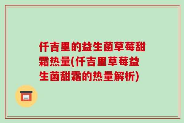 仟吉里的益生菌草莓甜霜热量(仟吉里草莓益生菌甜霜的热量解析)