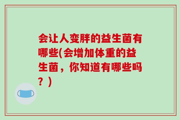 会让人变胖的益生菌有哪些(会增加体重的益生菌，你知道有哪些吗？)