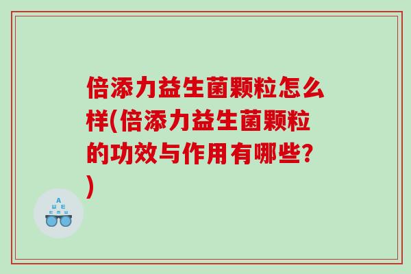 倍添力益生菌颗粒怎么样(倍添力益生菌颗粒的功效与作用有哪些?) 倍添力益生菌颗粒怎么样(倍添力益生菌颗粒的功效与作用有哪些?)