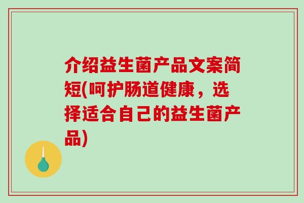 介绍益生菌产品文案简短(呵护肠道健康，选择适合自己的益生菌产品)