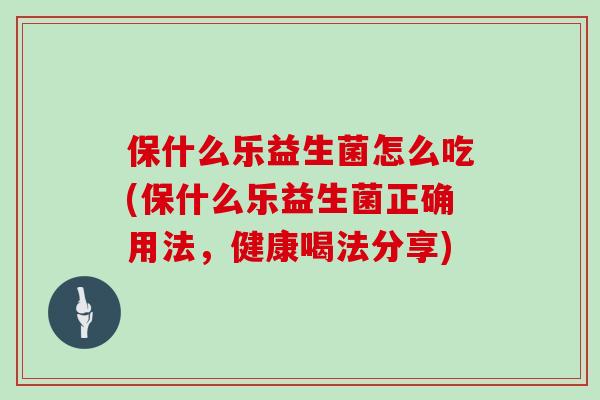 保什么乐益生菌怎么吃(保什么乐益生菌正确用法，健康喝法分享)