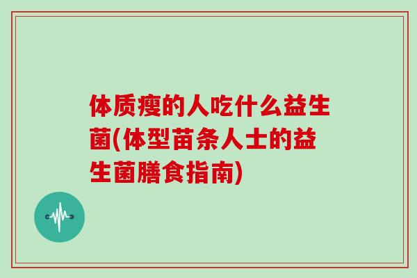 体质瘦的人吃什么益生菌(体型苗条人士的益生菌膳食指南)