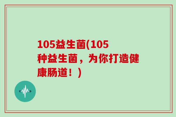105益生菌(105种益生菌，为你打造健康肠道！)