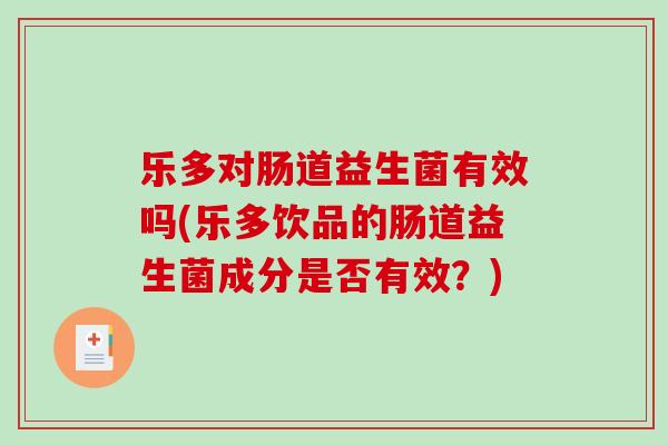 乐多对肠道益生菌有效吗(乐多饮品的肠道益生菌成分是否有效？)