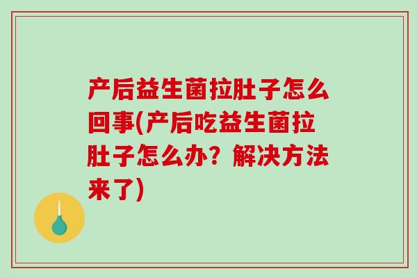 产后益生菌拉肚子怎么回事(产后吃益生菌拉肚子怎么办？解决方法来了)