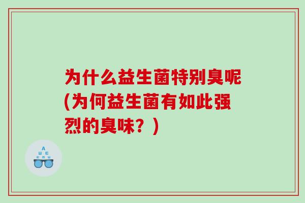 为什么益生菌特别臭呢(为何益生菌有如此强烈的臭味？)