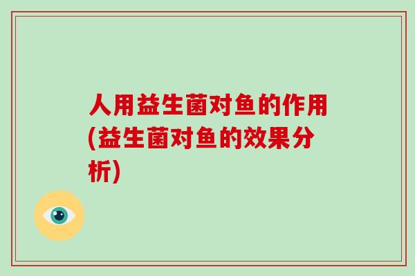人用益生菌对鱼的作用(益生菌对鱼的效果分析)