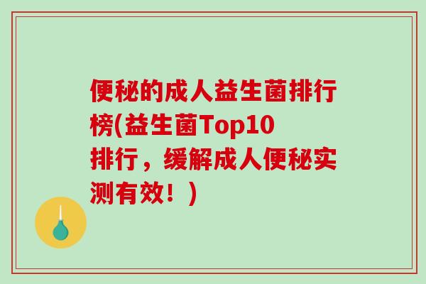 的成人益生菌排行榜(益生菌Top10排行，缓解成人实测有效！)