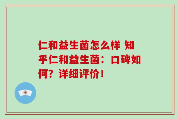 仁和益生菌怎么样 知乎仁和益生菌：口碑如何？详细评价！