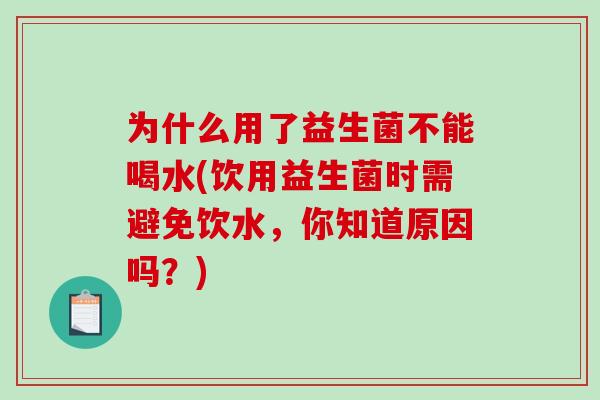 为什么用了益生菌不能喝水(饮用益生菌时需避免饮水，你知道原因吗？)