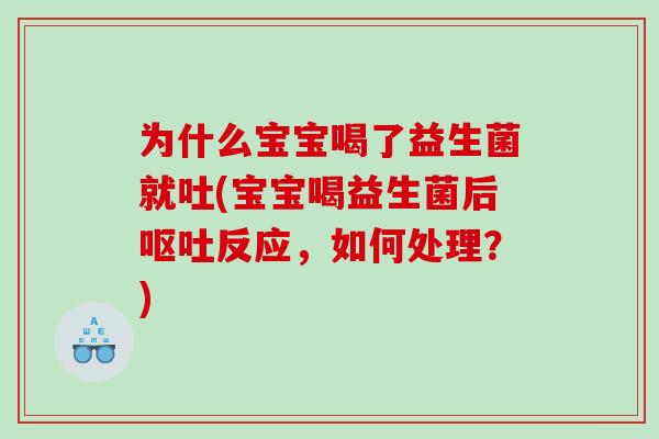 为什么宝宝喝了益生菌就吐(宝宝喝益生菌后呕吐反应，如何处理？)