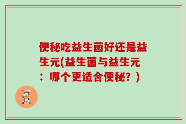 吃益生菌好还是益生元(益生菌与益生元：哪个更适合？)