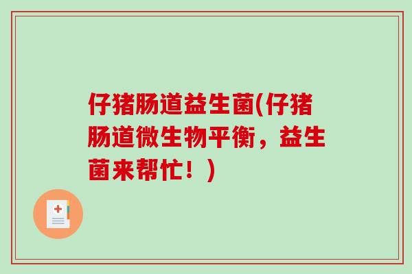 仔猪肠道益生菌(仔猪肠道微生物平衡，益生菌来帮忙！)