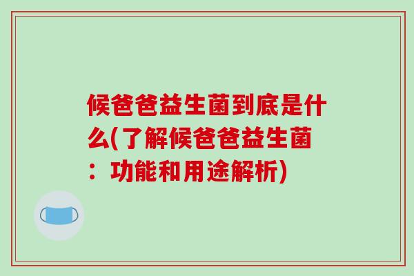 候爸爸益生菌到底是什么(了解候爸爸益生菌：功能和用途解析)